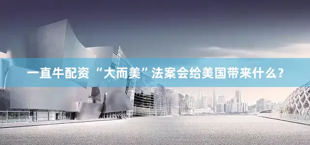 一直牛配资 “大而美”法案会给美国带来什么？