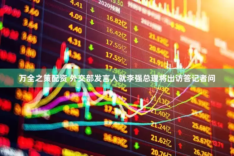 万全之策配资 外交部发言人就李强总理将出访答记者问