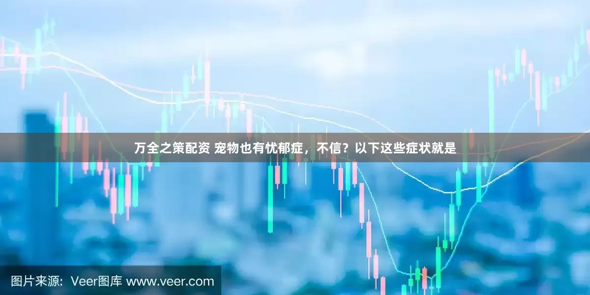 万全之策配资 宠物也有忧郁症，不信？以下这些症状就是