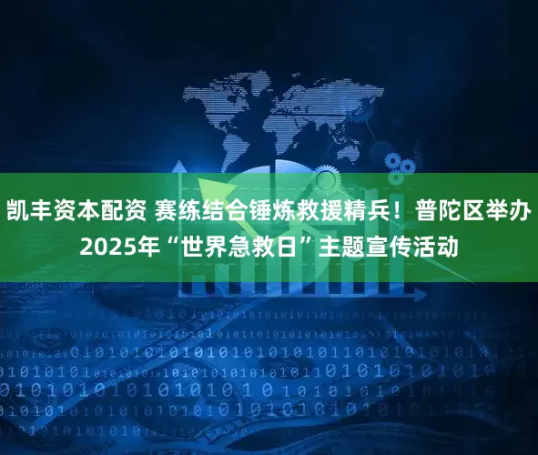 凯丰资本配资 赛练结合锤炼救援精兵！普陀区举办2025年“世界急救日”主题宣传活动