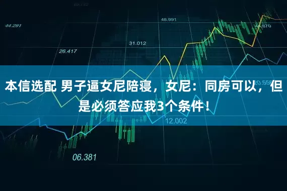 本信选配 男子逼女尼陪寝，女尼：同房可以，但是必须答应我3个条件！