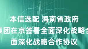 本信选配 海南省政府与中核集团在京签署全面深化战略合作协议