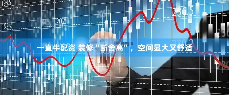 一直牛配资 装修“断舍离”，空间显大又舒适